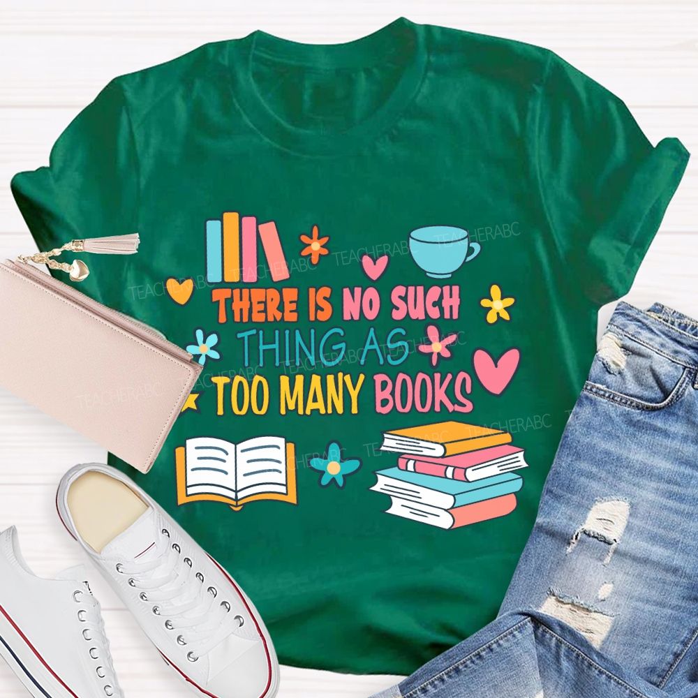 There Is No Such Thing As Too Many Books T-shirt
