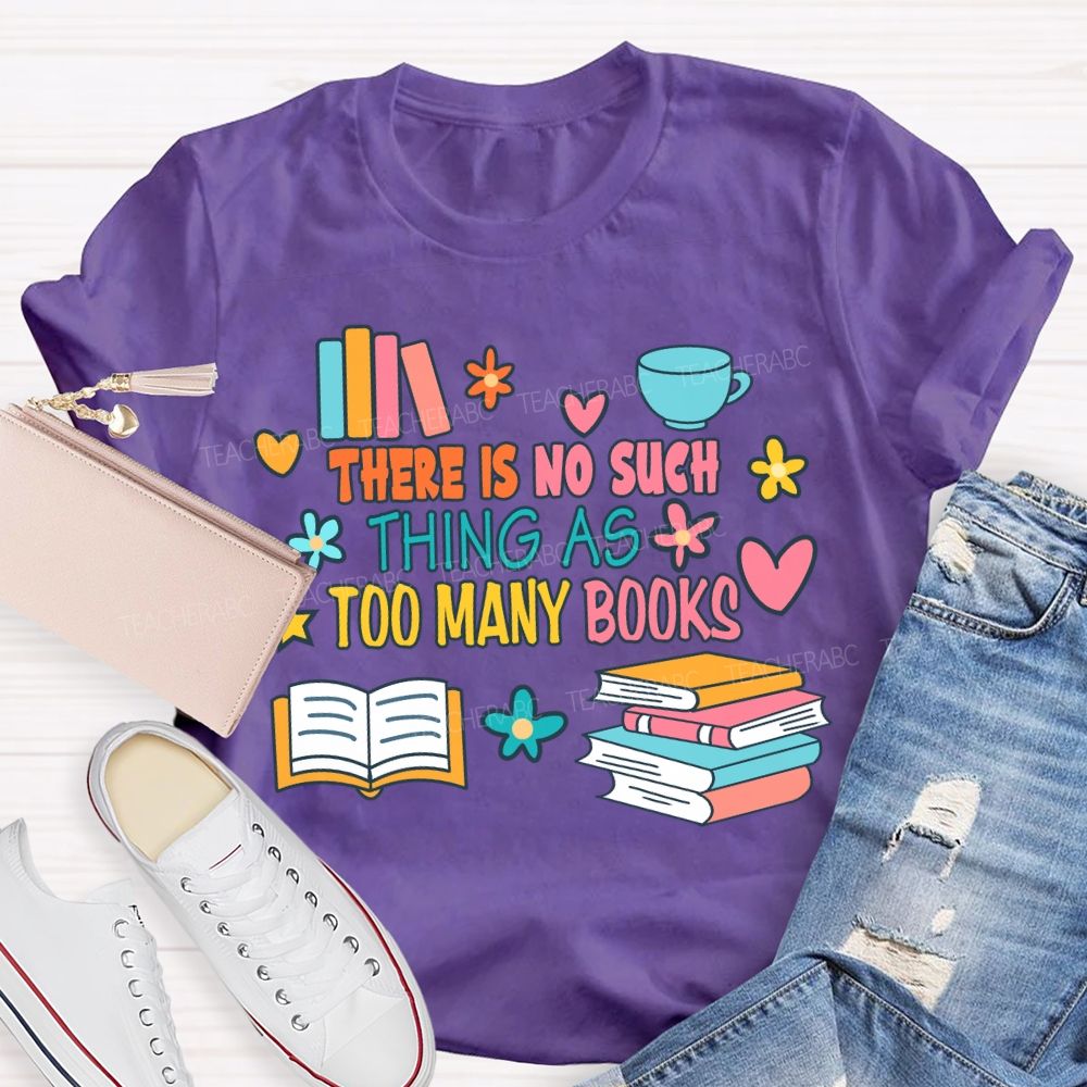 There Is No Such Thing As Too Many Books T-shirt