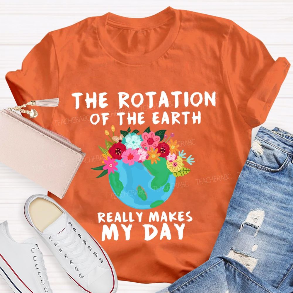 The Rotation Of The Earth Really Makes My Day T-shirt