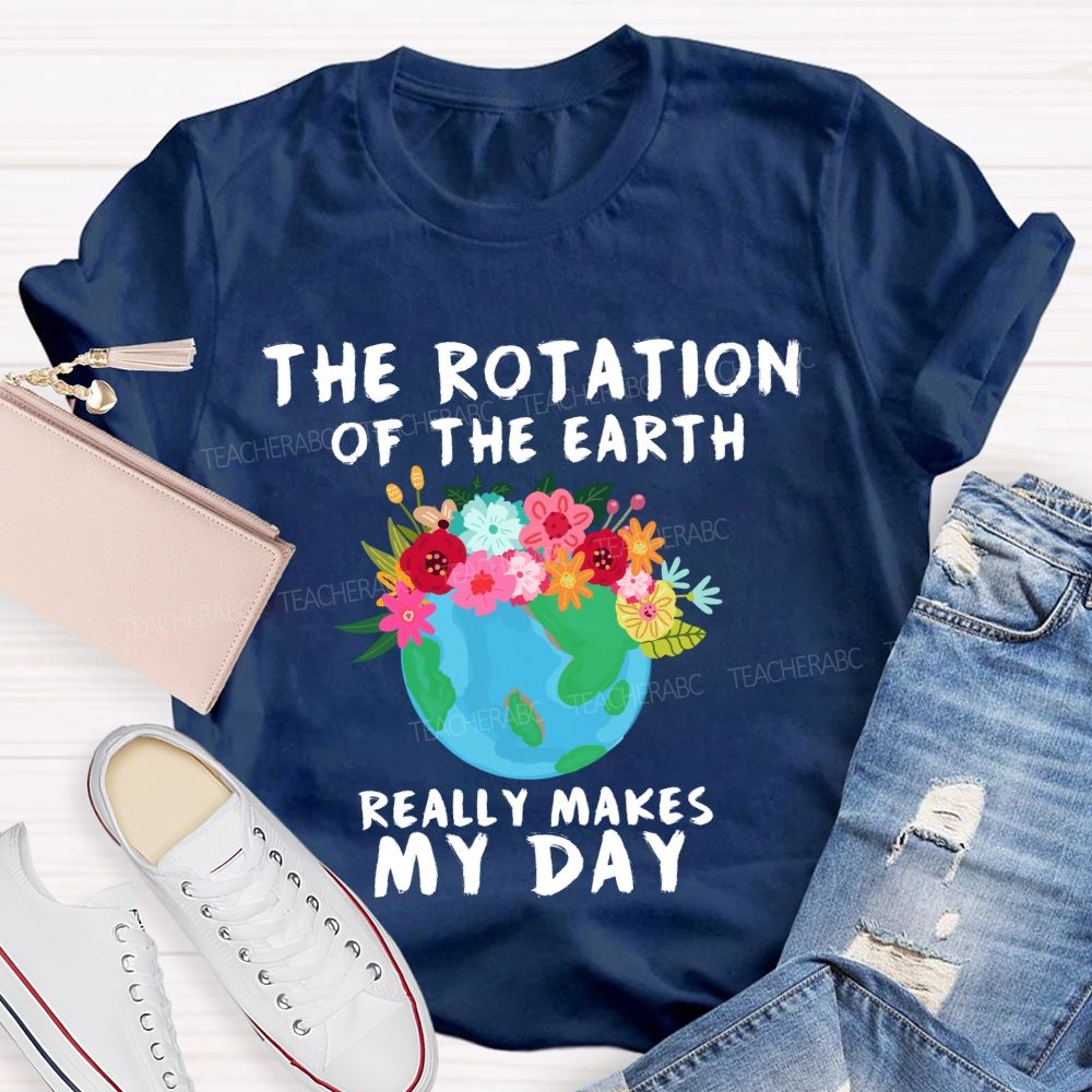 The Rotation Of The Earth Really Makes My Day T-shirt