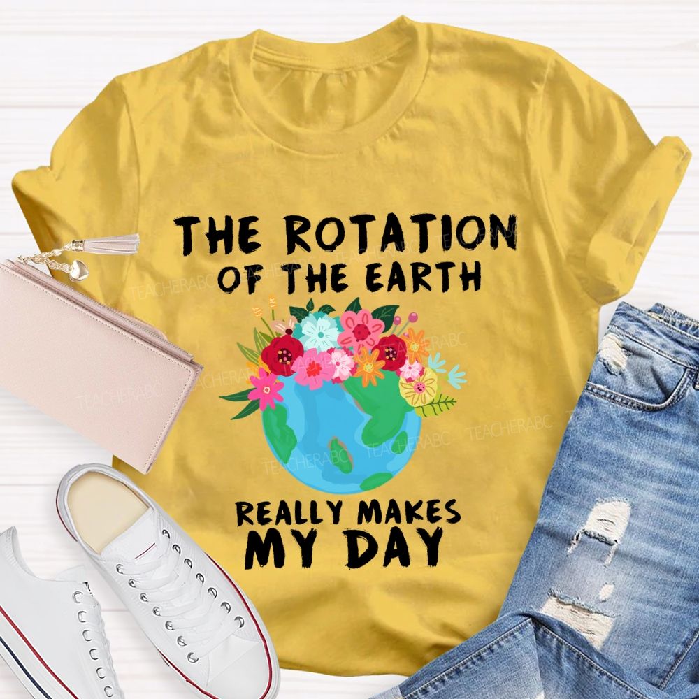 The Rotation Of The Earth Really Makes My Day T-shirt