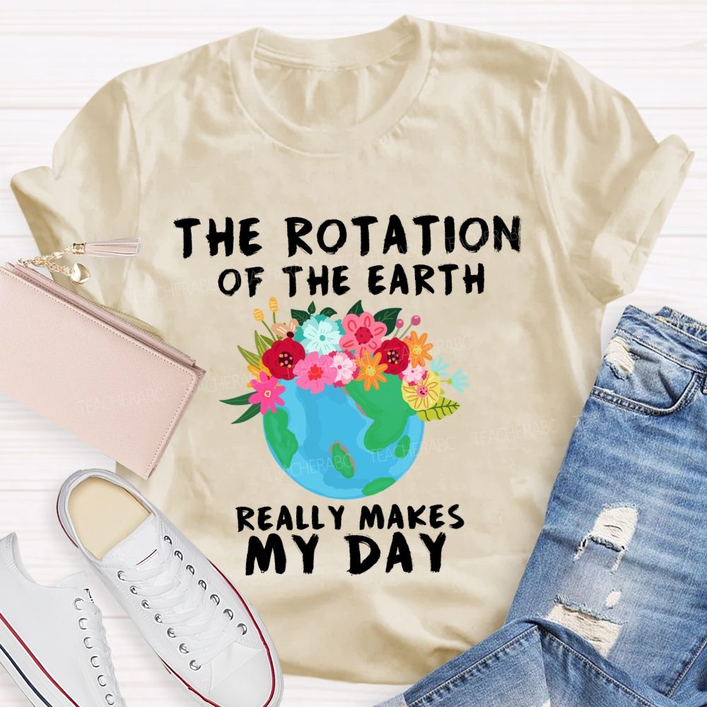 The Rotation Of The Earth Really Makes My Day T-shirt