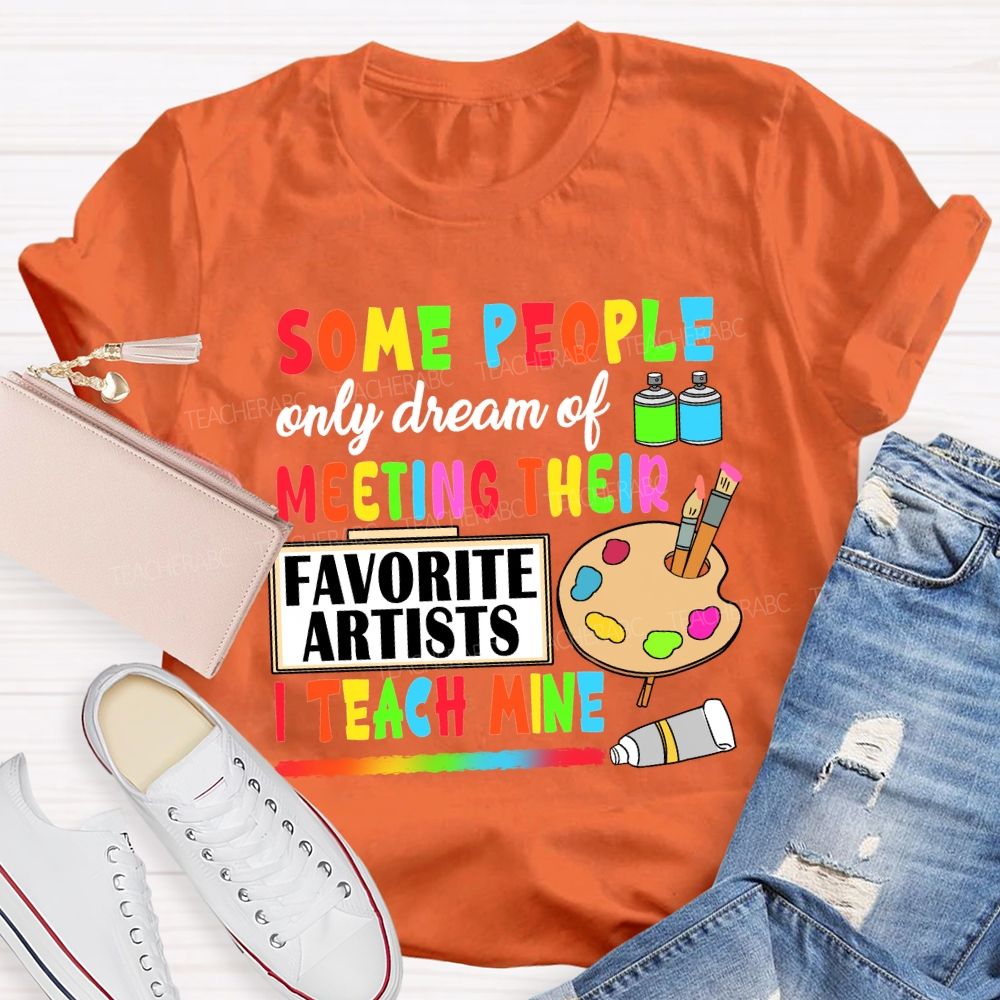 Some People Only Dream Of Meeting Their Favorite Artists I Teach Mine T-shirt