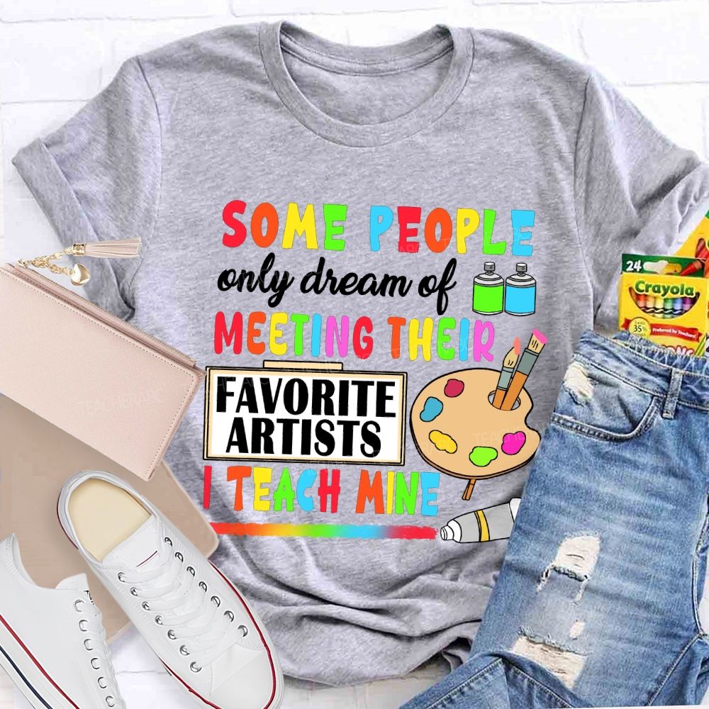 Some People Only Dream Of Meeting Their Favorite Artists I Teach Mine T-shirt
