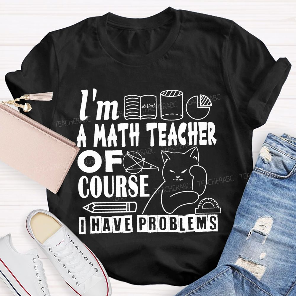 I'M A Math Teacher Of Course I Have Problems T-shirt