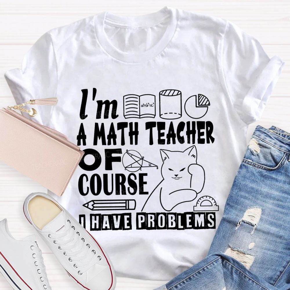 I'M A Math Teacher Of Course I Have Problems T-shirt