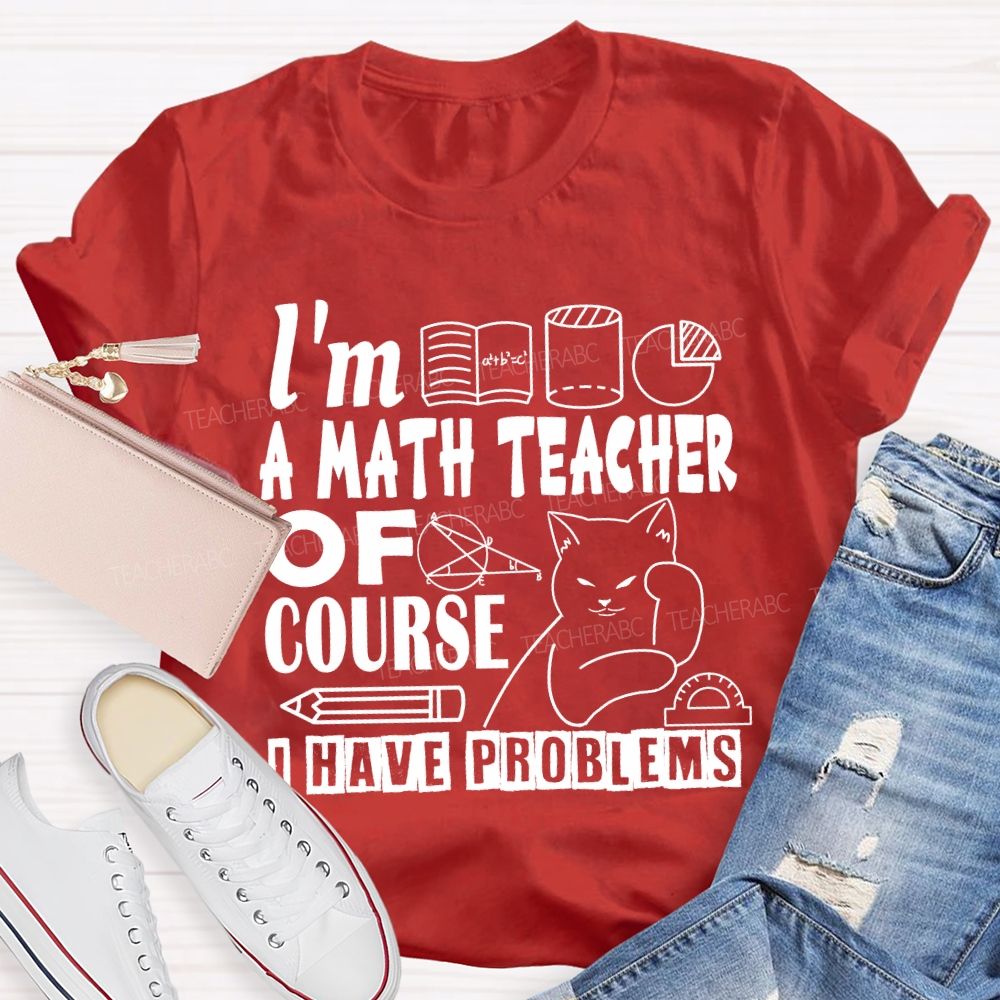 I'M A Math Teacher Of Course I Have Problems T-shirt