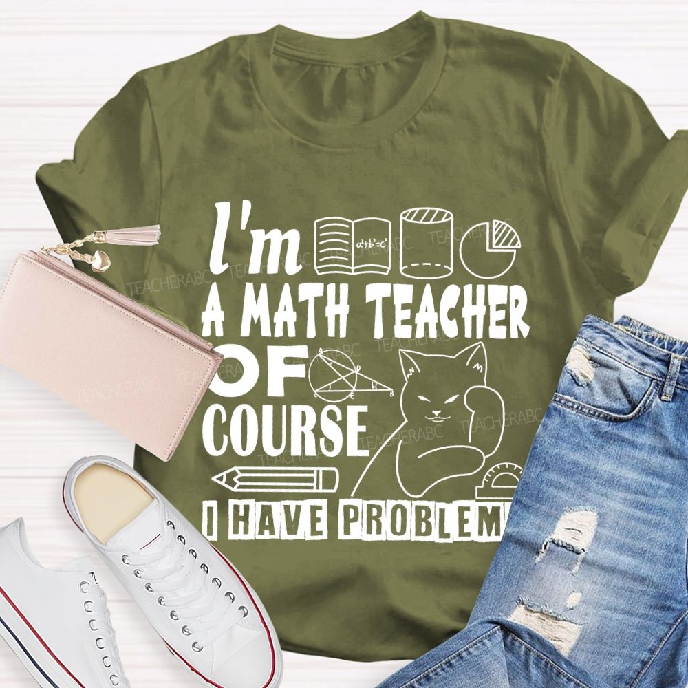 I'M A Math Teacher Of Course I Have Problems T-shirt
