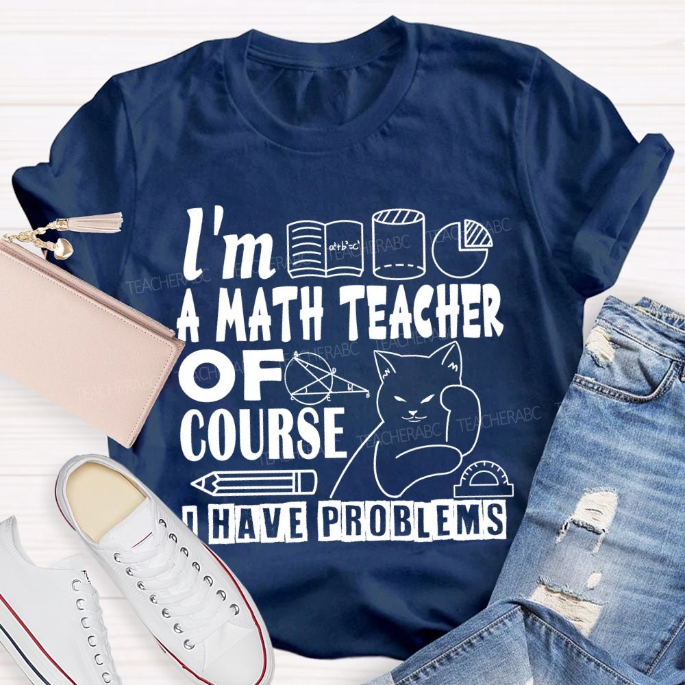 I'M A Math Teacher Of Course I Have Problems T-shirt