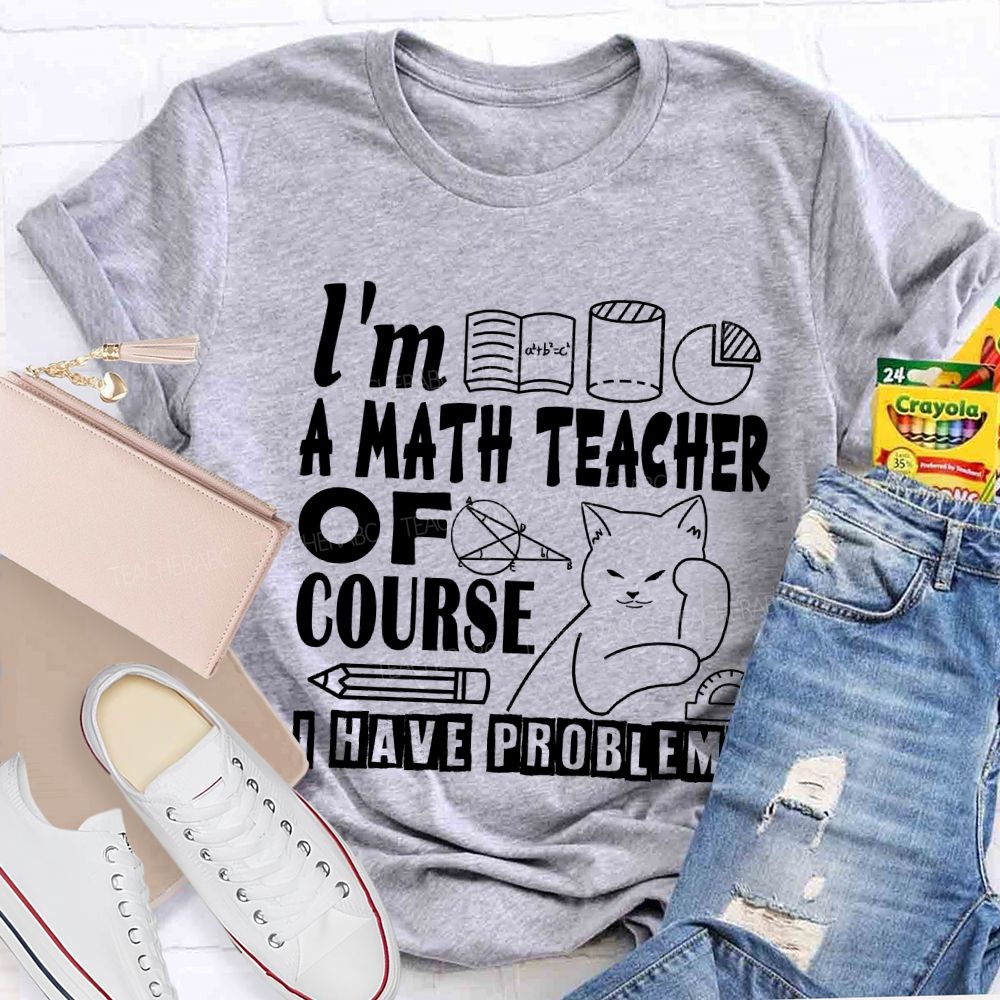I'M A Math Teacher Of Course I Have Problems T-shirt