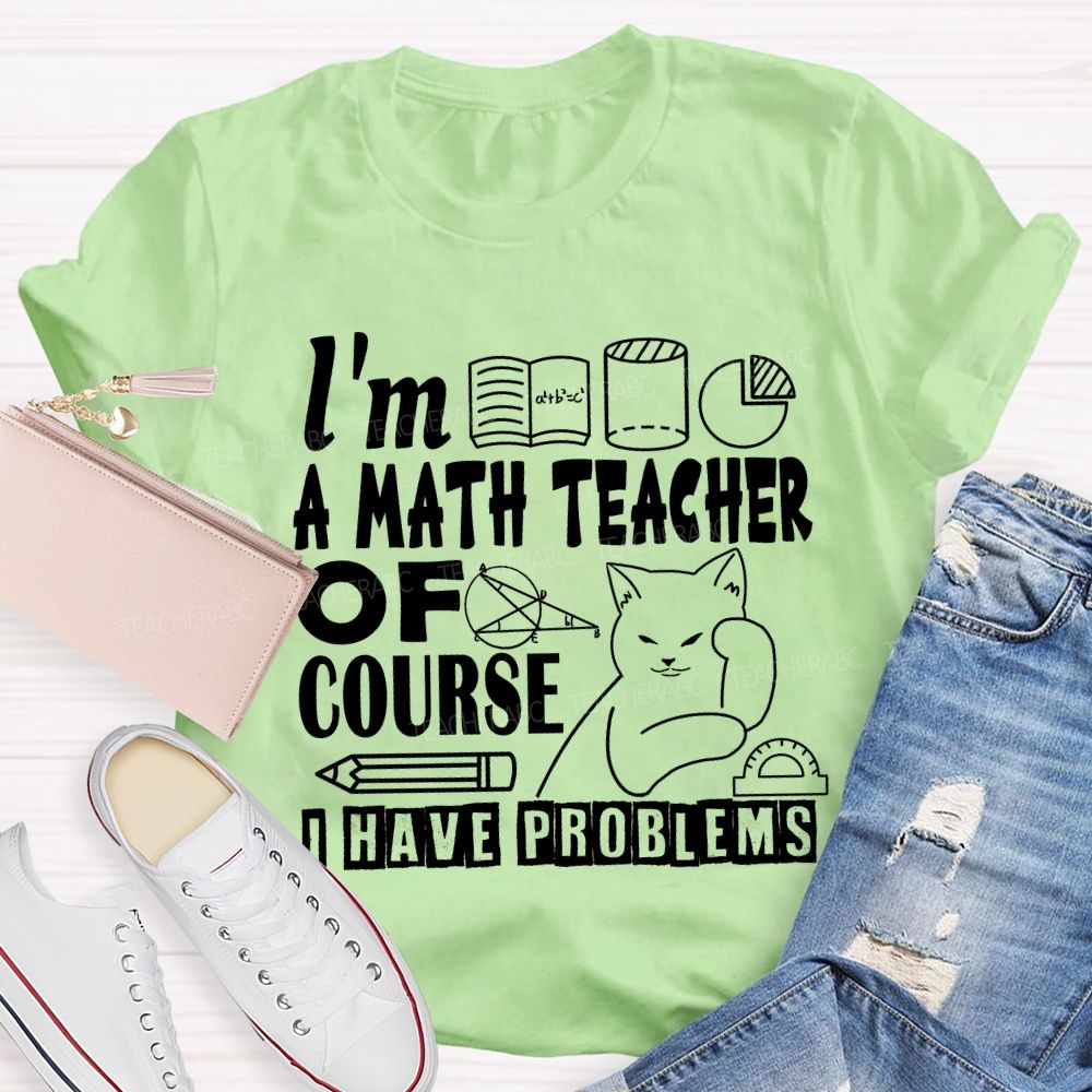 I'M A Math Teacher Of Course I Have Problems T-shirt