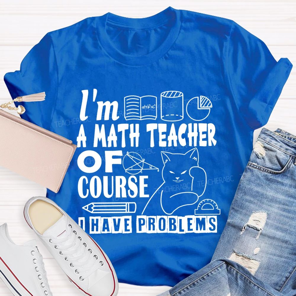 I'M A Math Teacher Of Course I Have Problems T-shirt