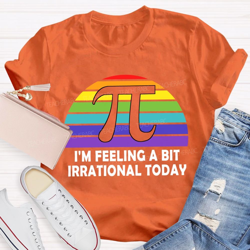 I'M Feeling A Bit Irrational Today T-shirt