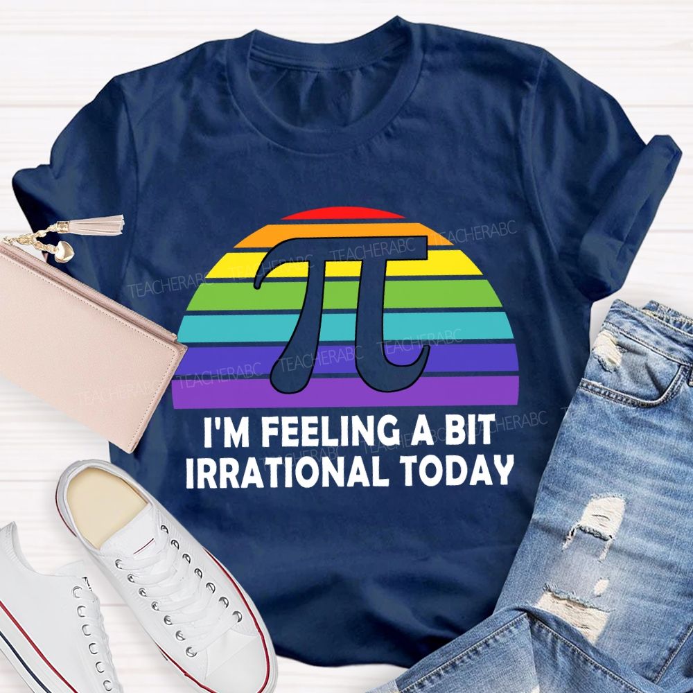 I'M Feeling A Bit Irrational Today T-shirt