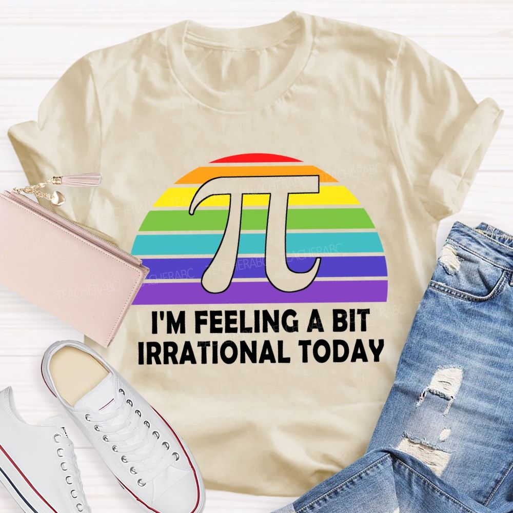 I'M Feeling A Bit Irrational Today T-shirt