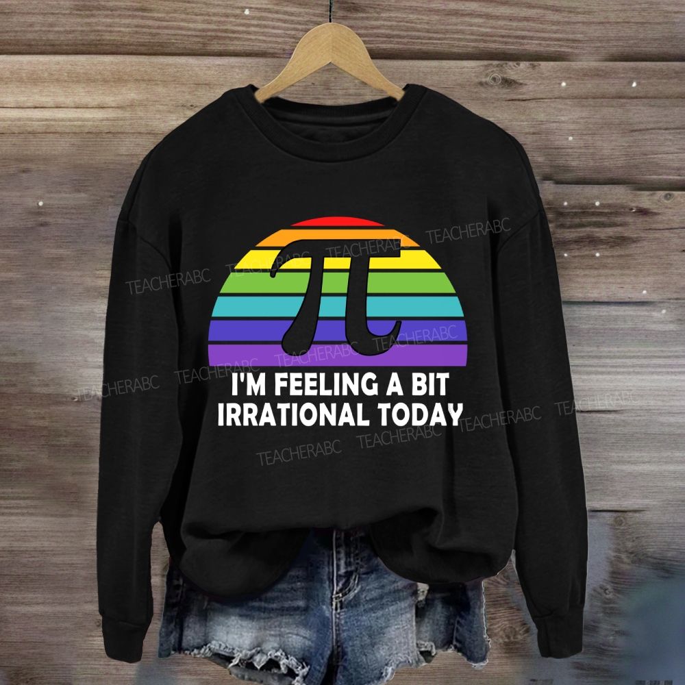 I'M Feeling A Bit Irrational Today Sweatshirt