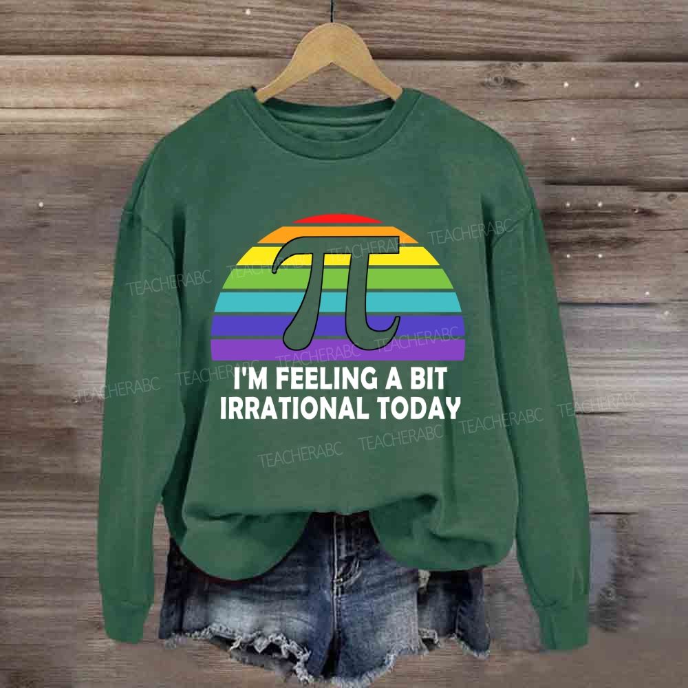 I'M Feeling A Bit Irrational Today Sweatshirt