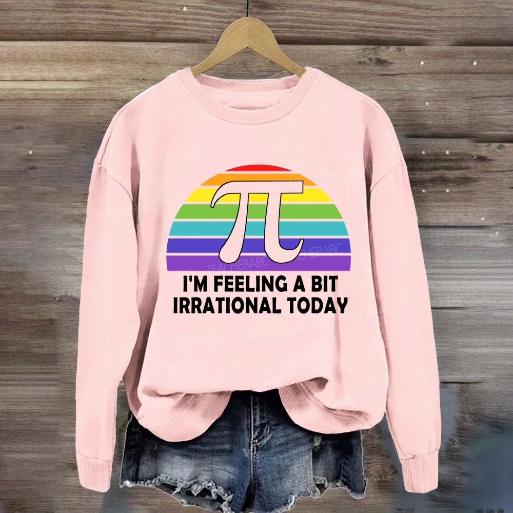I'M Feeling A Bit Irrational Today Sweatshirt