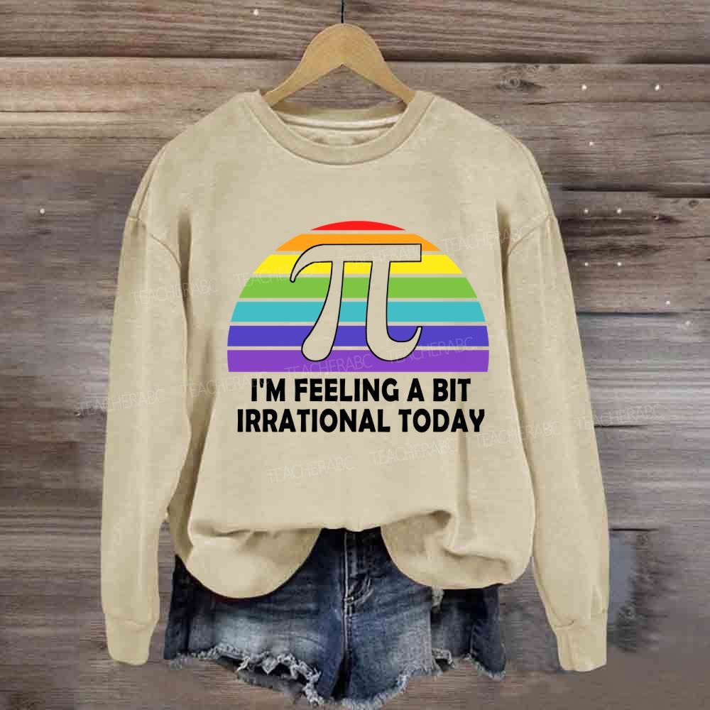 I'M Feeling A Bit Irrational Today Sweatshirt