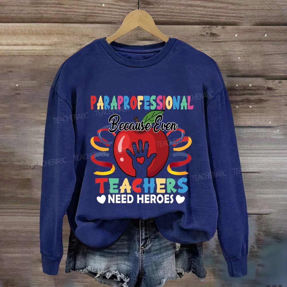Paraprofessional Because Even Teachers Need Heroes Sweatshirt