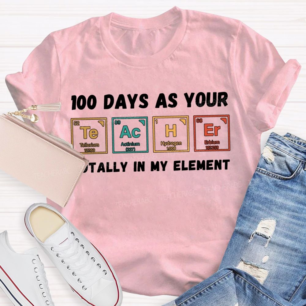100 Days As Your Teacher Totally In My Element Science Teacher T-shirt