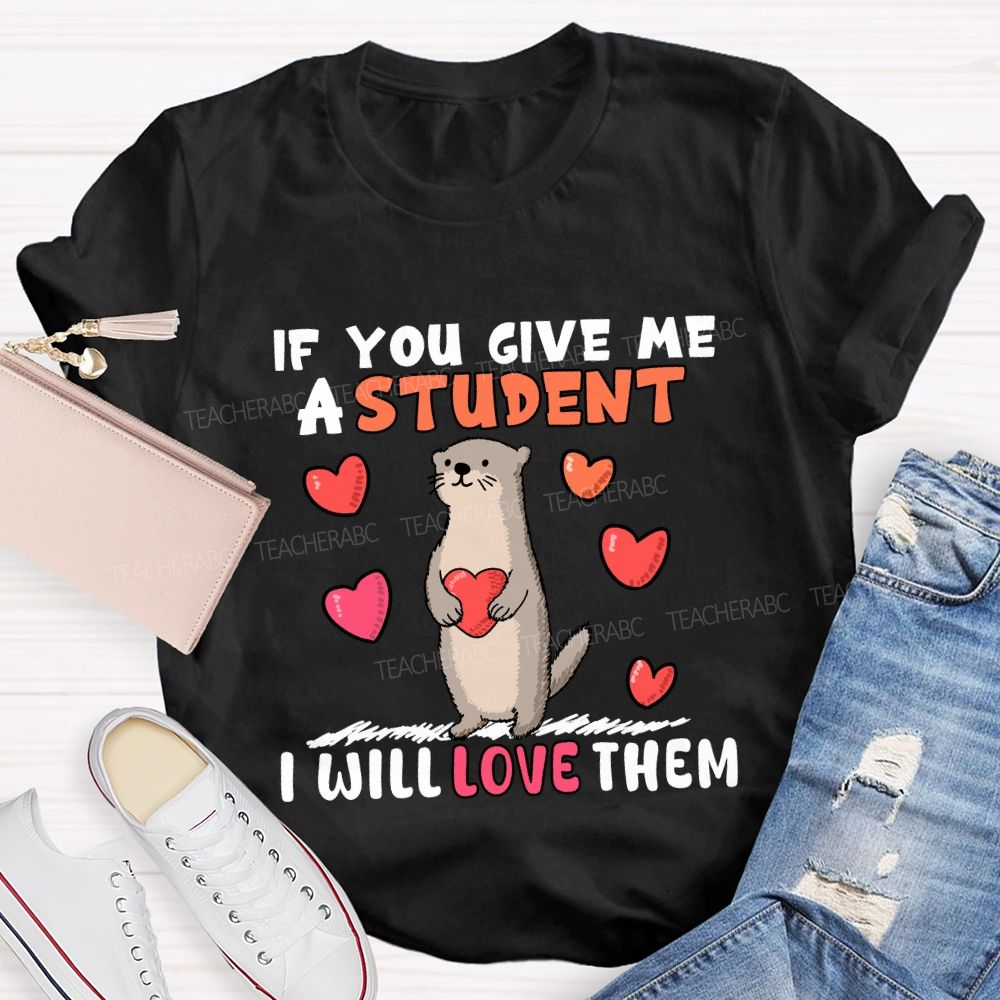 If You Give Me A Student I Will Love Them With Heart T-shirt