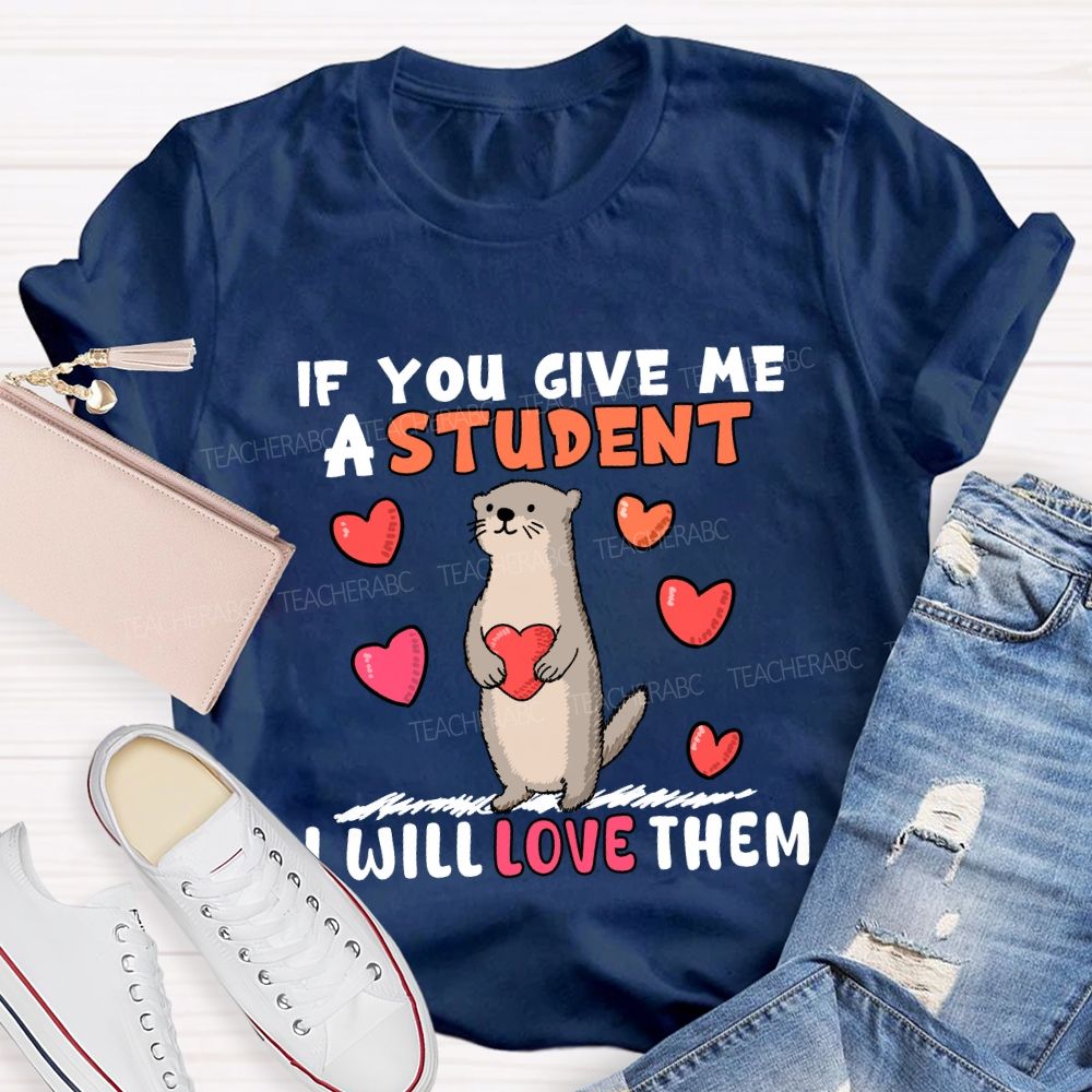 If You Give Me A Student I Will Love Them With Heart T-shirt