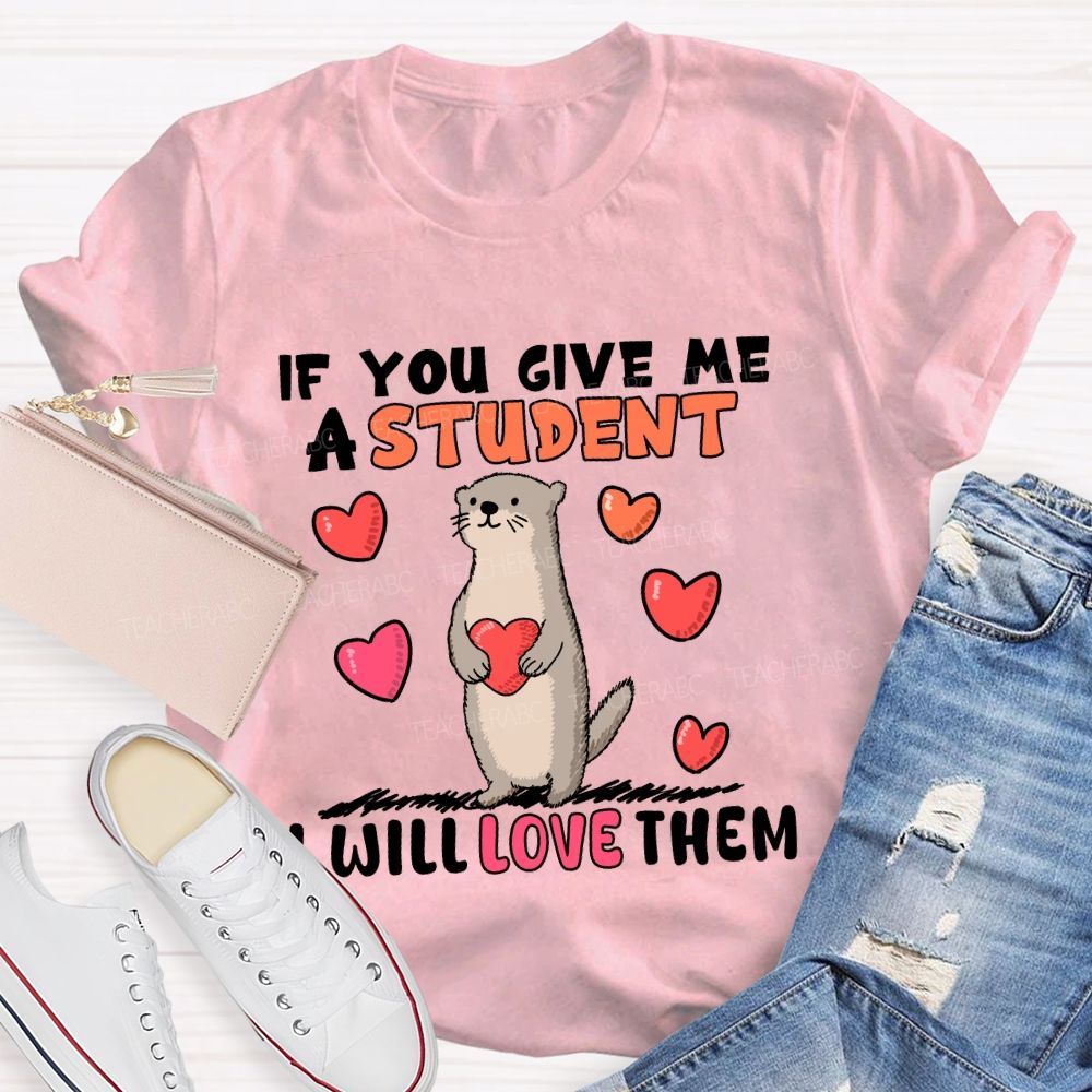 If You Give Me A Student I Will Love Them With Heart T-shirt