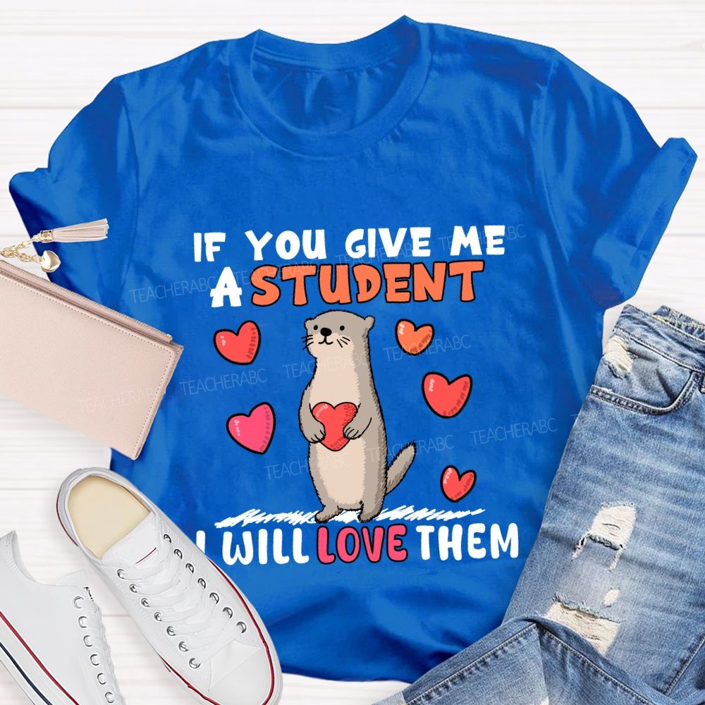 If You Give Me A Student I Will Love Them With Heart T-shirt