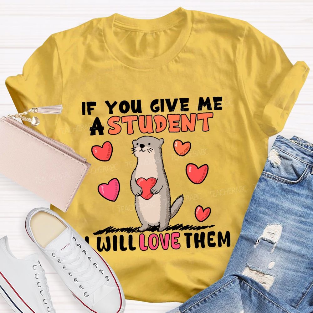If You Give Me A Student I Will Love Them With Heart T-shirt