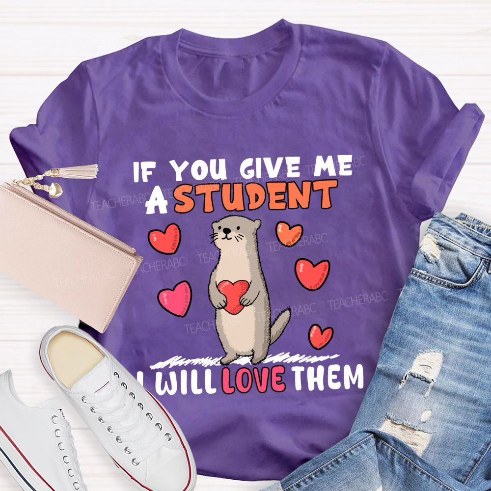 If You Give Me A Student I Will Love Them With Heart T-shirt
