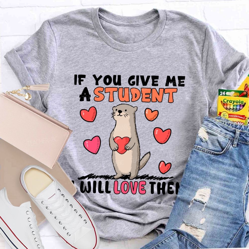 If You Give Me A Student I Will Love Them With Heart T-shirt