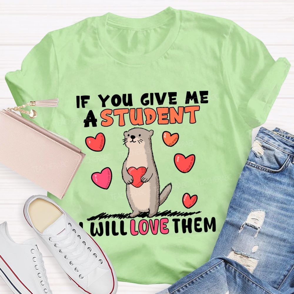 If You Give Me A Student I Will Love Them With Heart T-shirt