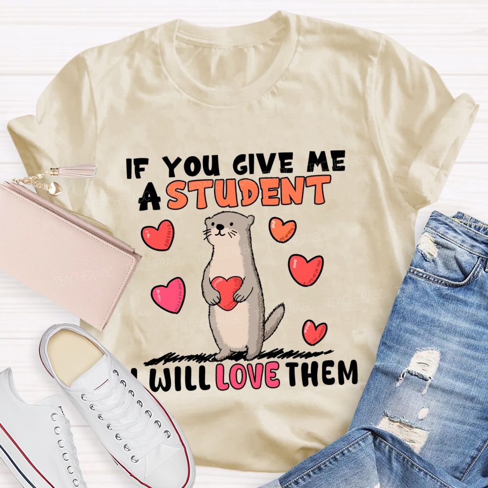 If You Give Me A Student I Will Love Them With Heart T-shirt