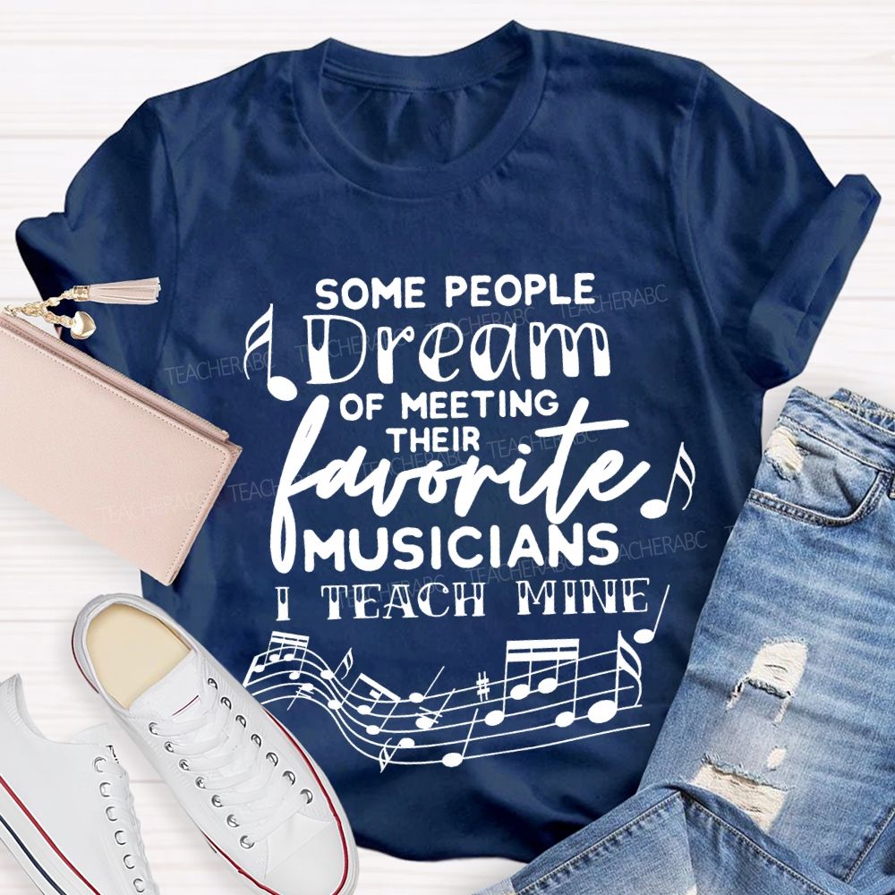 Some People Dream Of Meeting Their Favorite Musicians I Teach Mine T-shirt