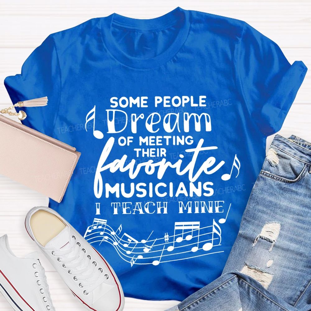 Some People Dream Of Meeting Their Favorite Musicians I Teach Mine T-shirt