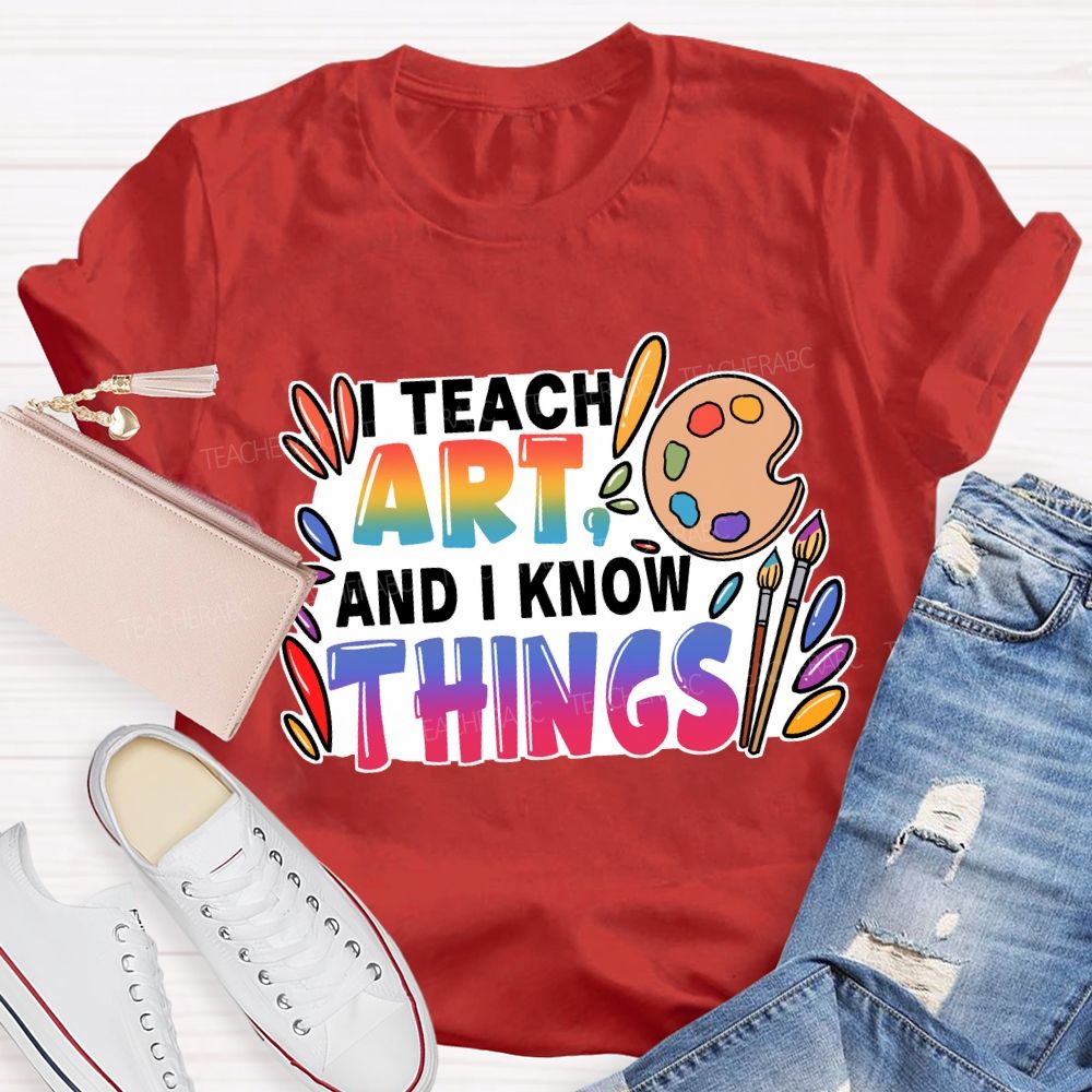 I Teach Art And I Know Things T-Shirt