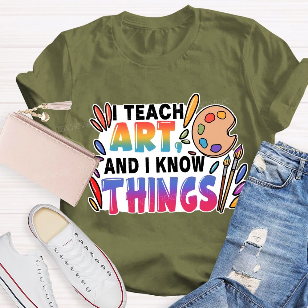 I Teach Art And I Know Things T-Shirt