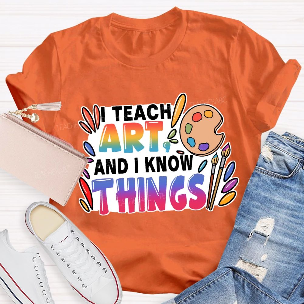 I Teach Art And I Know Things T-Shirt