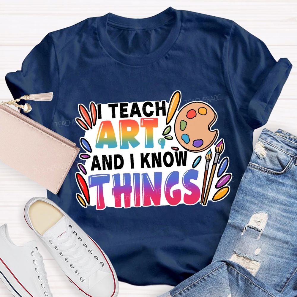 I Teach Art And I Know Things T-Shirt
