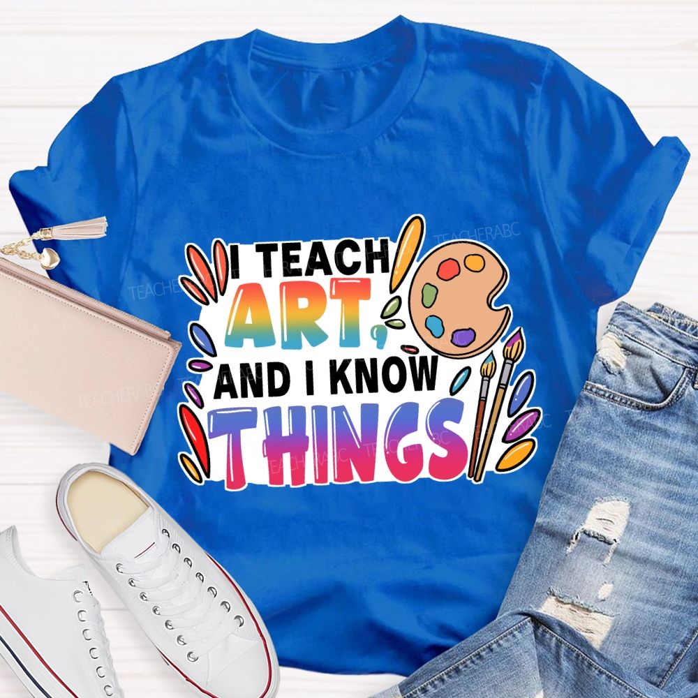 I Teach Art And I Know Things T-Shirt