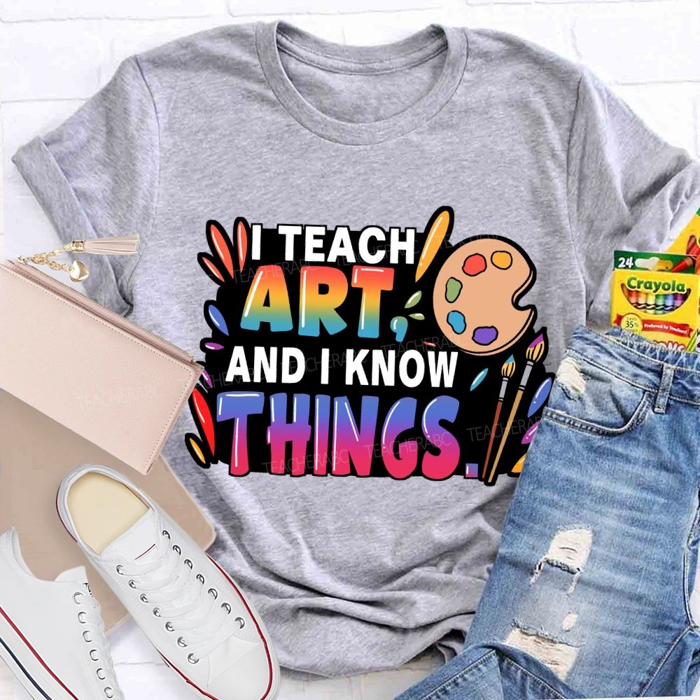 I Teach Art And I Know Things T-Shirt