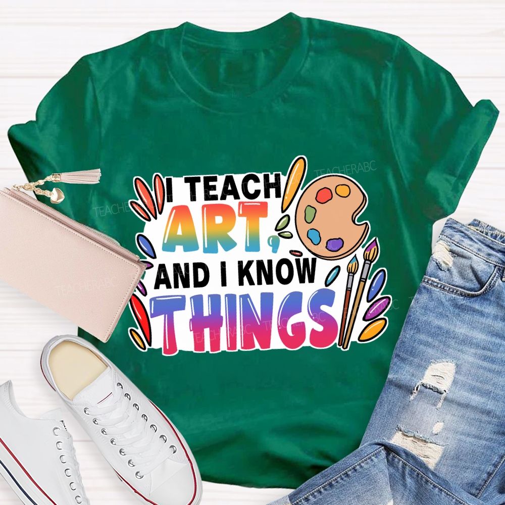 I Teach Art And I Know Things T-Shirt