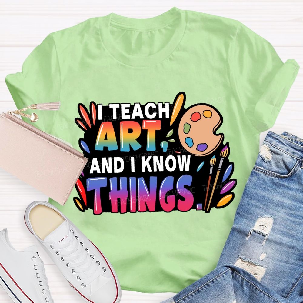 I Teach Art And I Know Things T-Shirt