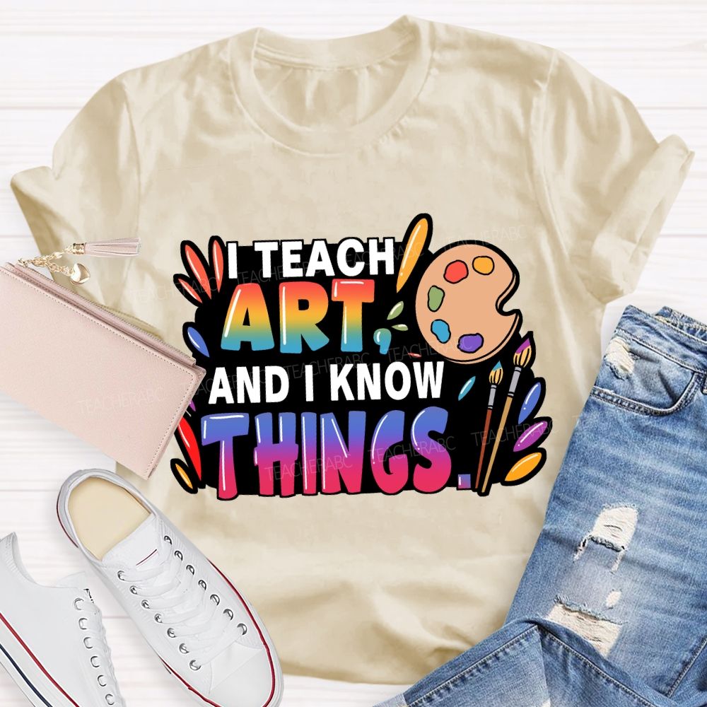 I Teach Art And I Know Things T-Shirt