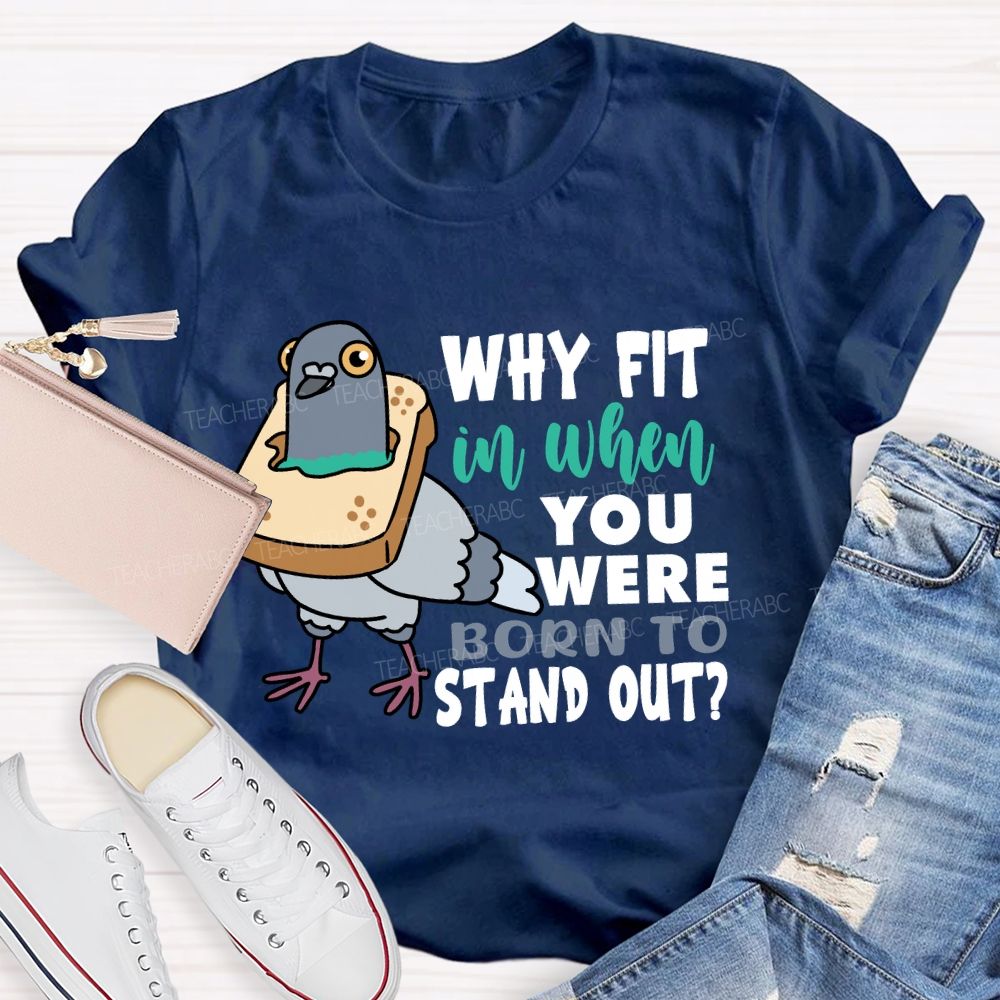 Why Fit In When You Were Born To Stand Out T-shirt