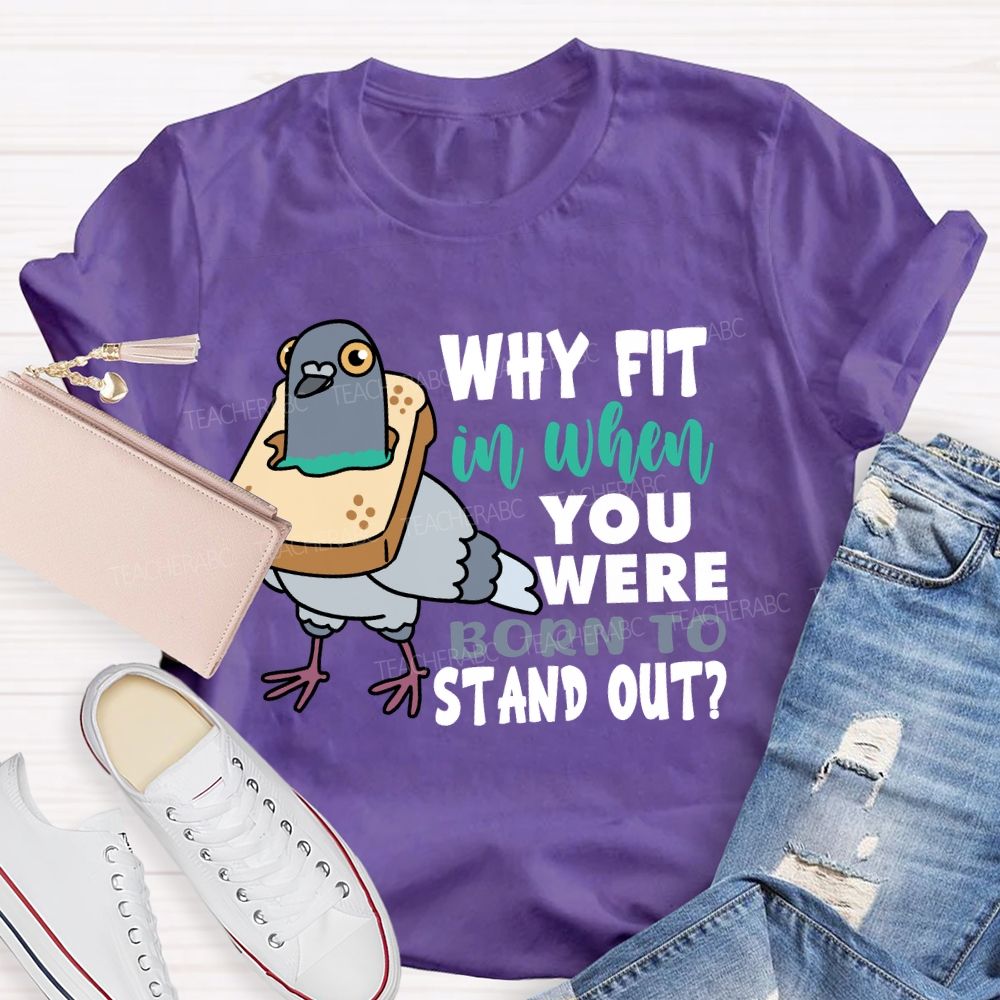 Why Fit In When You Were Born To Stand Out T-shirt