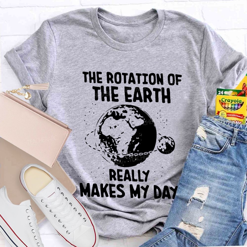The Rotation Of The Earth Really Makes My Day Science Teacher T-shirt