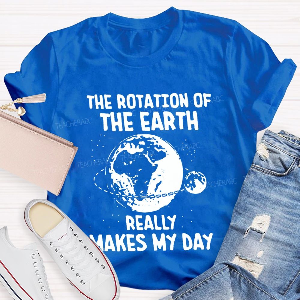 The Rotation Of The Earth Really Makes My Day Science Teacher T-shirt