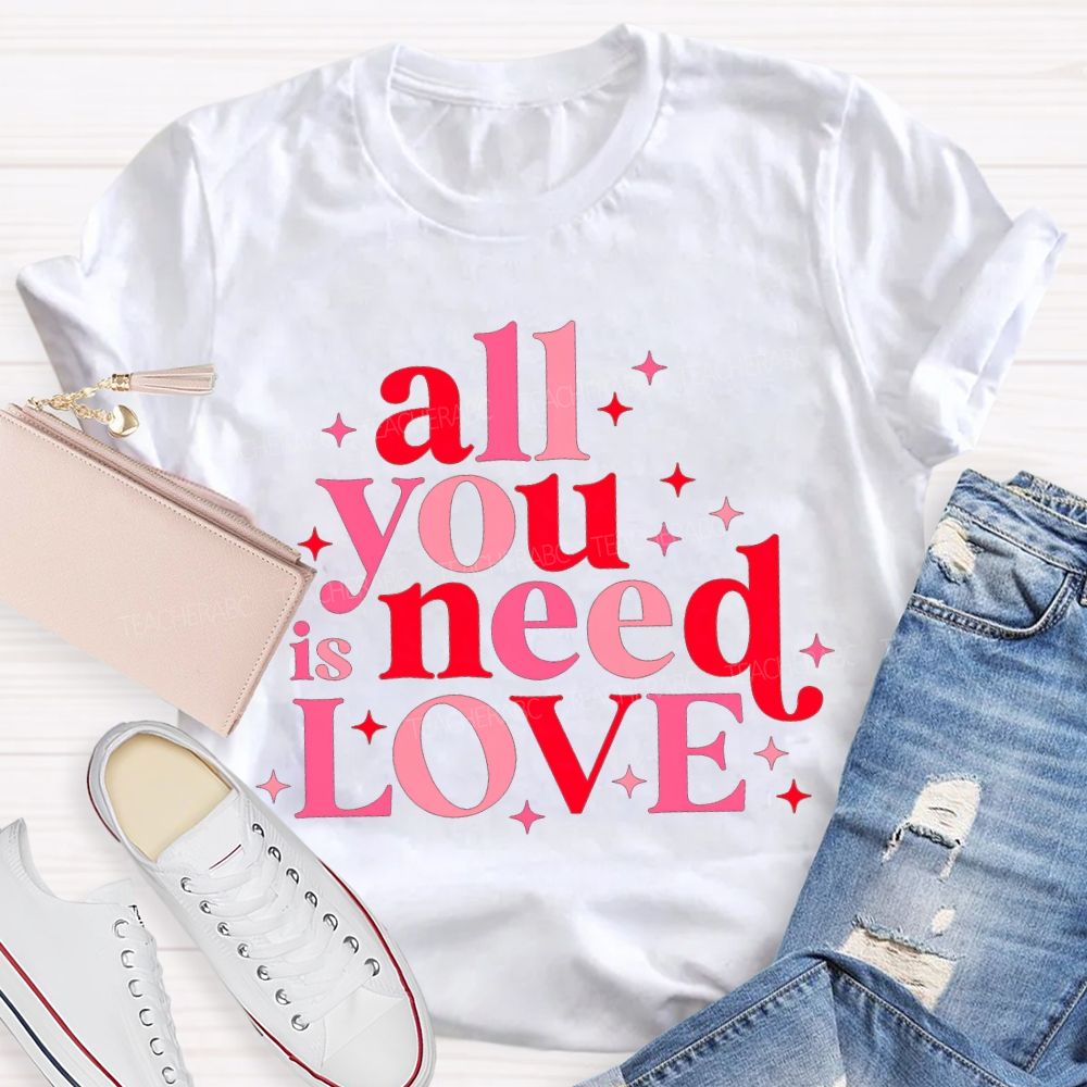 All You Is Need Love Valentine'S Day Teacher T-shirt